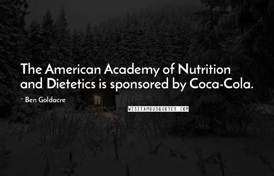 Ben Goldacre Quotes: The American Academy of Nutrition and Dietetics is sponsored by Coca-Cola.