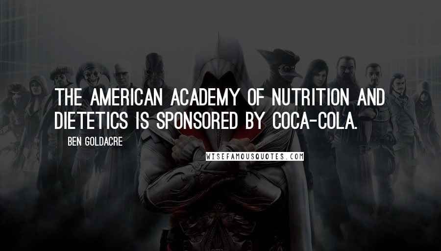 Ben Goldacre Quotes: The American Academy of Nutrition and Dietetics is sponsored by Coca-Cola.