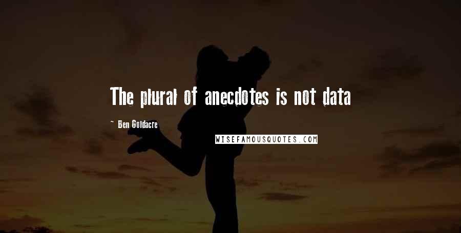 Ben Goldacre Quotes: The plural of anecdotes is not data