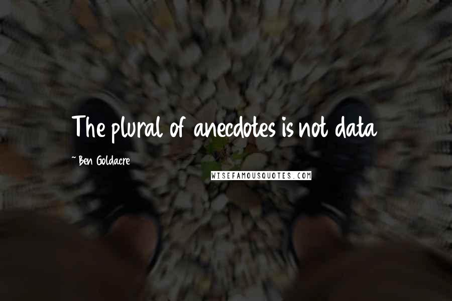 Ben Goldacre Quotes: The plural of anecdotes is not data