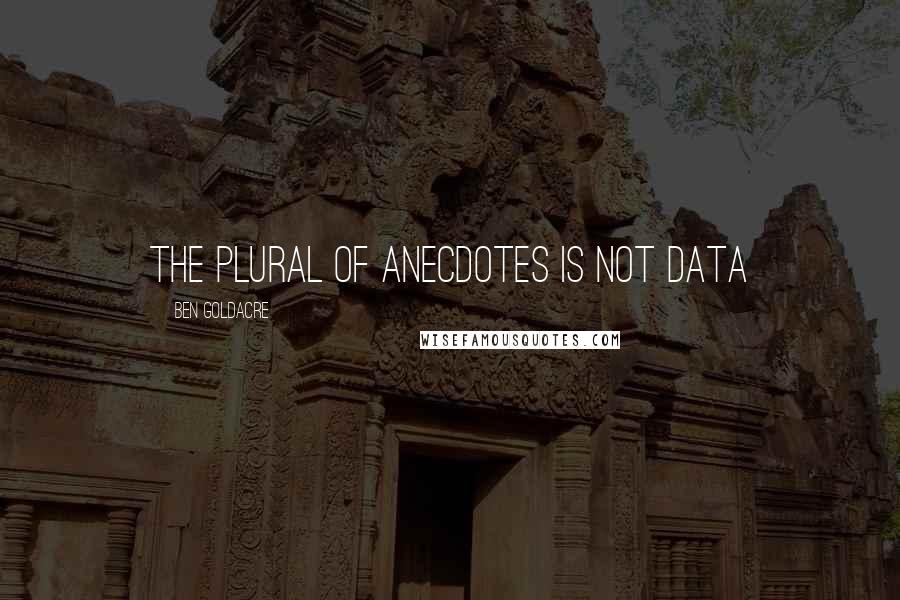 Ben Goldacre Quotes: The plural of anecdotes is not data