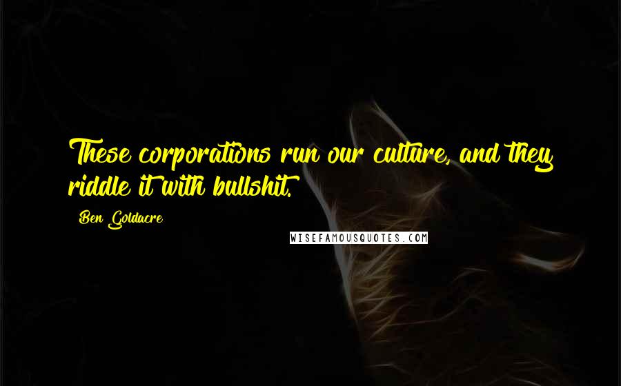 Ben Goldacre Quotes: These corporations run our culture, and they riddle it with bullshit.