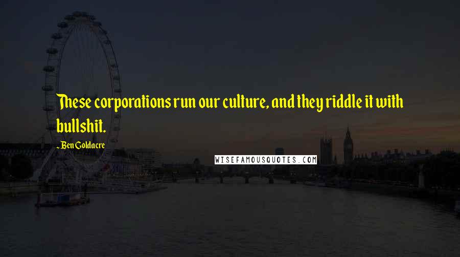 Ben Goldacre Quotes: These corporations run our culture, and they riddle it with bullshit.