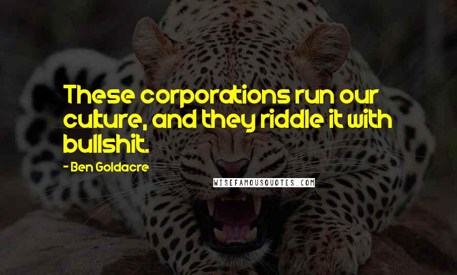 Ben Goldacre Quotes: These corporations run our culture, and they riddle it with bullshit.