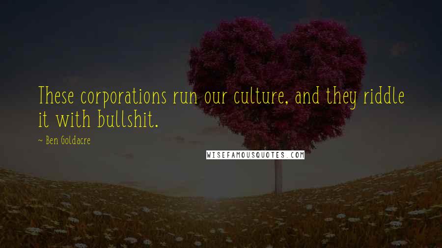 Ben Goldacre Quotes: These corporations run our culture, and they riddle it with bullshit.