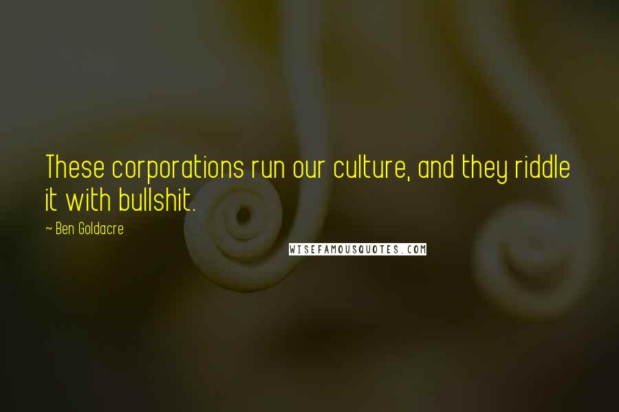 Ben Goldacre Quotes: These corporations run our culture, and they riddle it with bullshit.