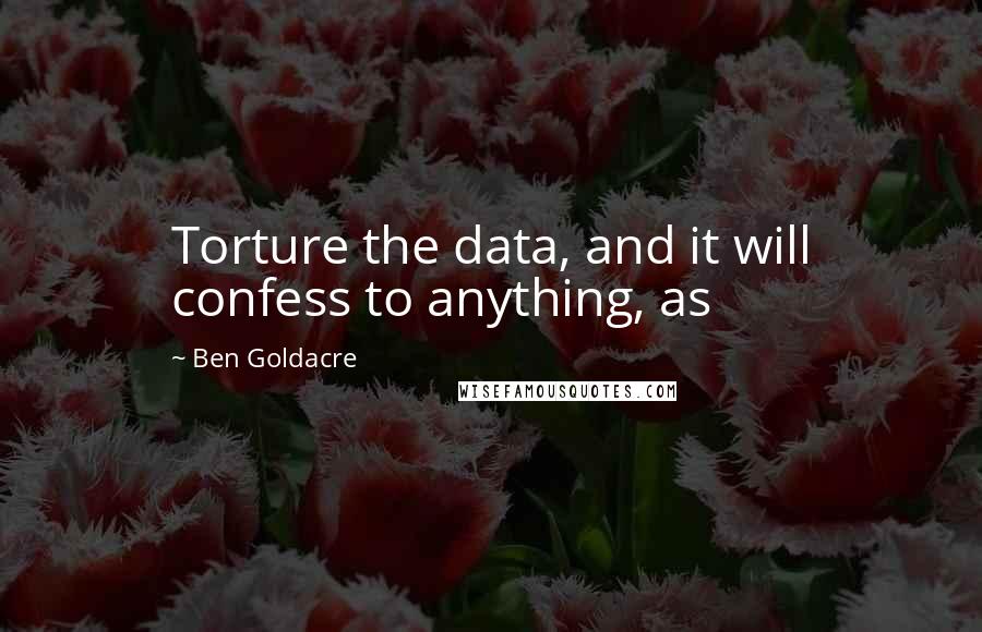 Ben Goldacre Quotes: Torture the data, and it will confess to anything, as