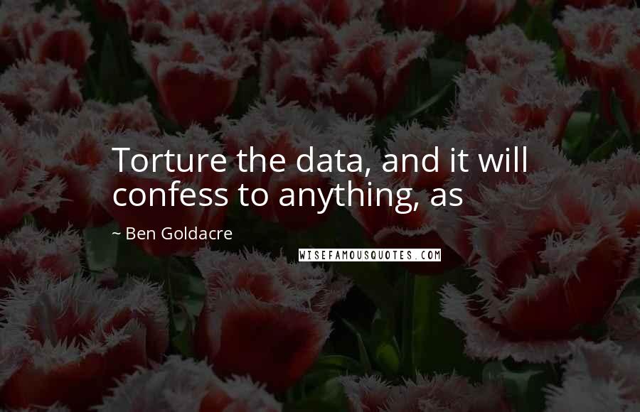 Ben Goldacre Quotes: Torture the data, and it will confess to anything, as