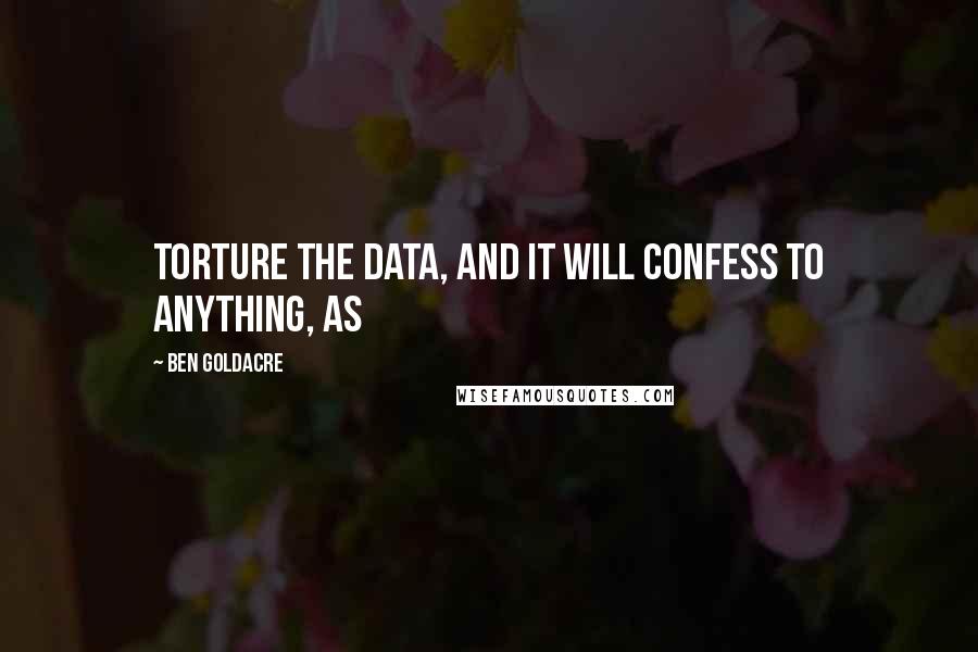 Ben Goldacre Quotes: Torture the data, and it will confess to anything, as