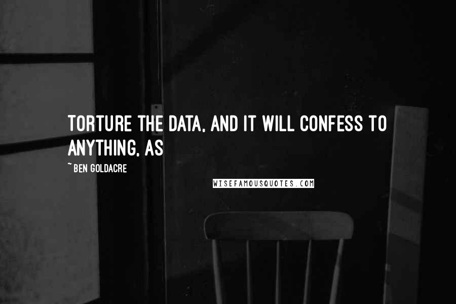 Ben Goldacre Quotes: Torture the data, and it will confess to anything, as