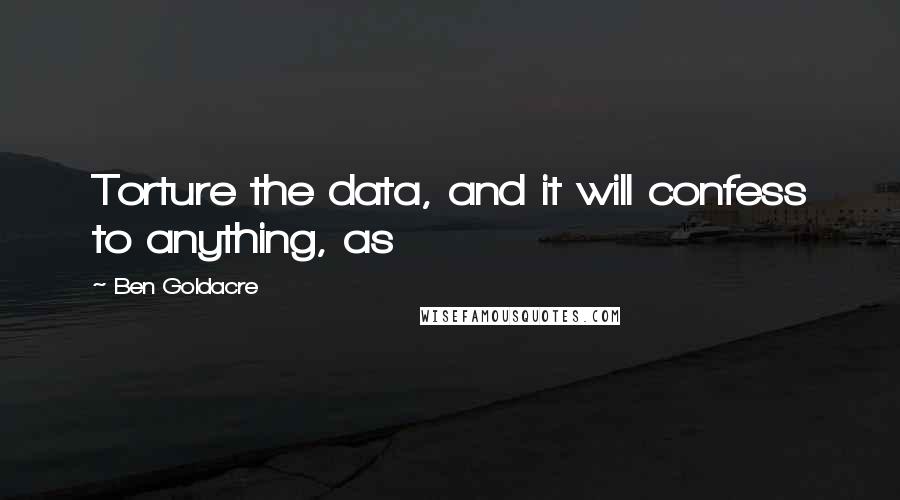 Ben Goldacre Quotes: Torture the data, and it will confess to anything, as