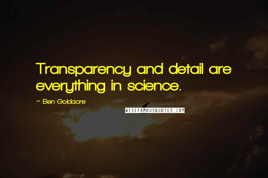 Ben Goldacre Quotes: Transparency and detail are everything in science.