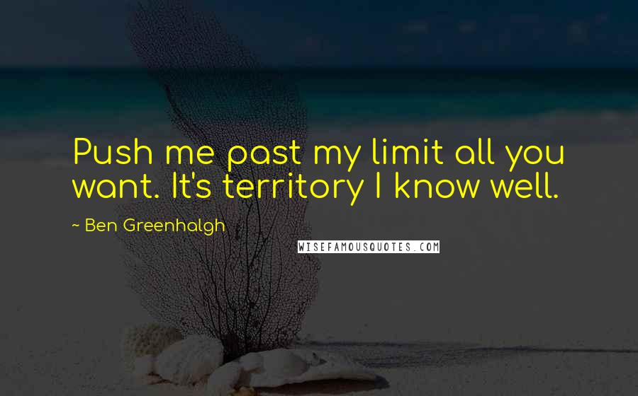 Ben Greenhalgh Quotes: Push me past my limit all you want. It's territory I know well.