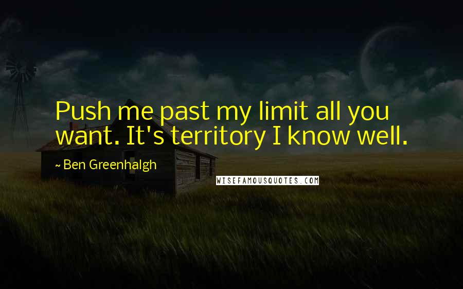 Ben Greenhalgh Quotes: Push me past my limit all you want. It's territory I know well.