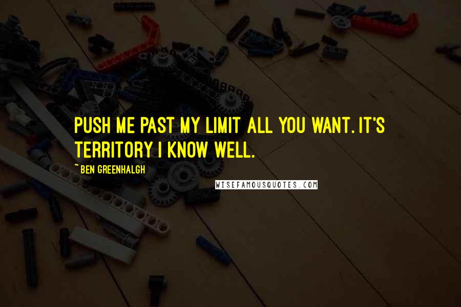 Ben Greenhalgh Quotes: Push me past my limit all you want. It's territory I know well.