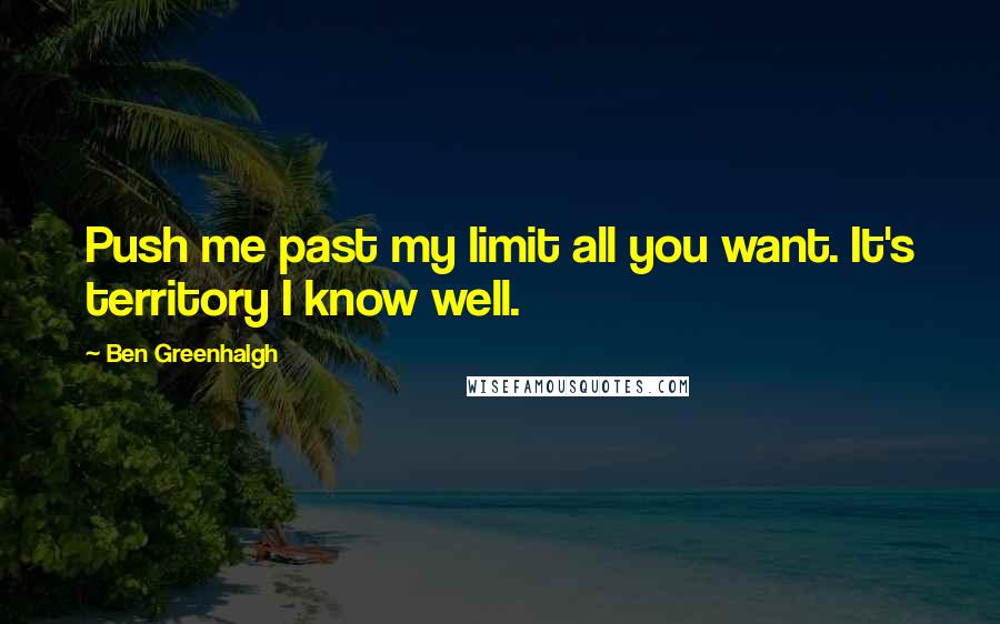 Ben Greenhalgh Quotes: Push me past my limit all you want. It's territory I know well.