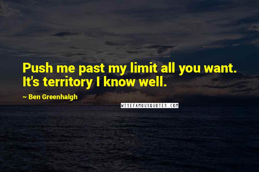 Ben Greenhalgh Quotes: Push me past my limit all you want. It's territory I know well.