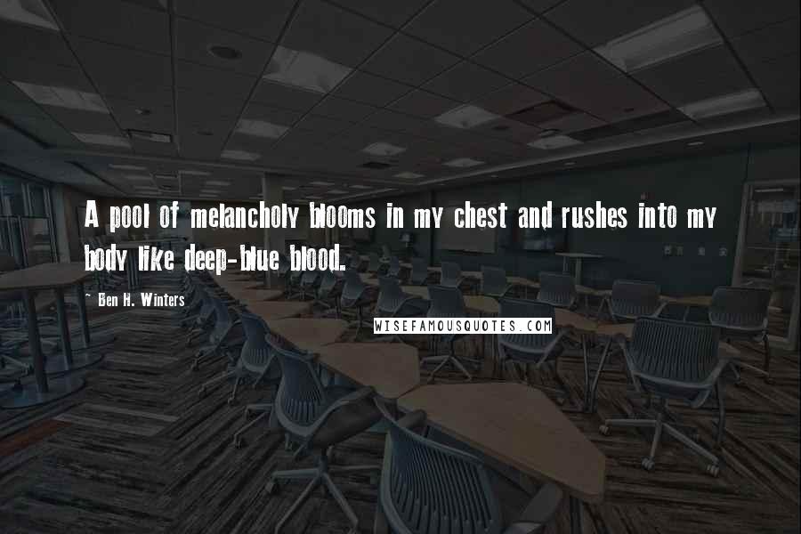 Ben H. Winters Quotes: A pool of melancholy blooms in my chest and rushes into my body like deep-blue blood.