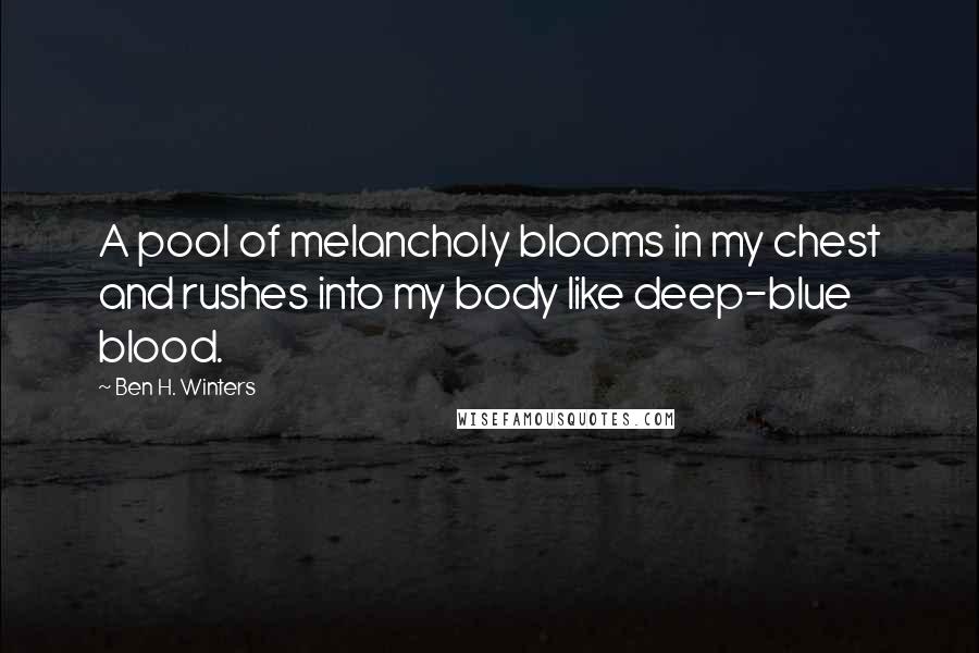 Ben H. Winters Quotes: A pool of melancholy blooms in my chest and rushes into my body like deep-blue blood.