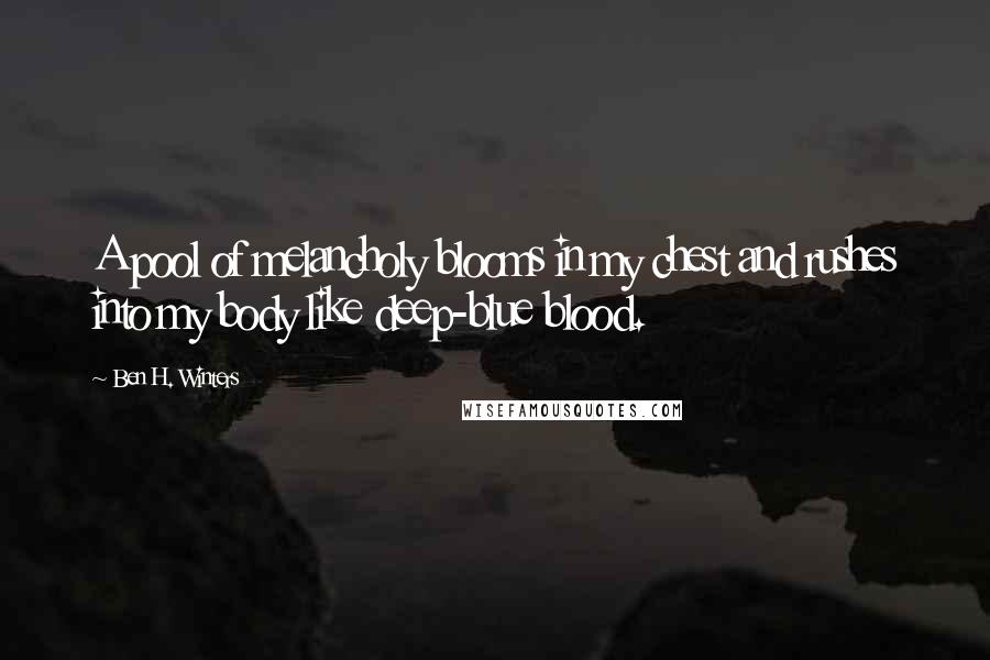 Ben H. Winters Quotes: A pool of melancholy blooms in my chest and rushes into my body like deep-blue blood.