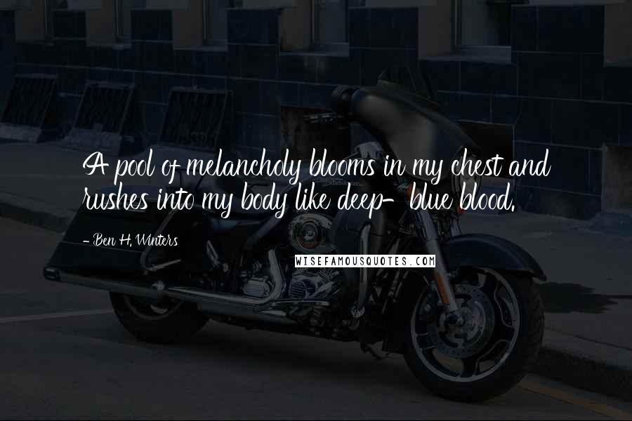 Ben H. Winters Quotes: A pool of melancholy blooms in my chest and rushes into my body like deep-blue blood.