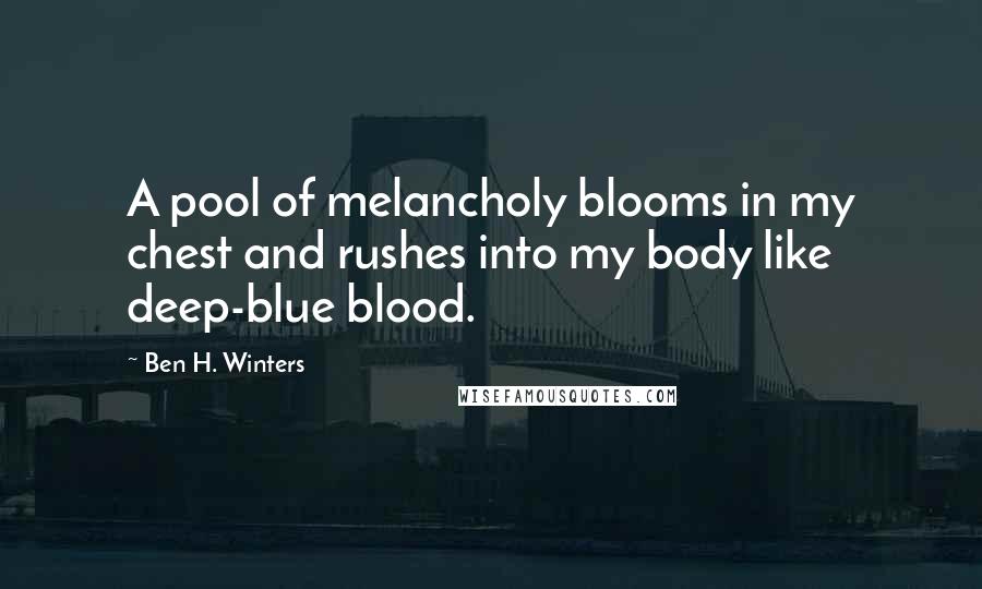 Ben H. Winters Quotes: A pool of melancholy blooms in my chest and rushes into my body like deep-blue blood.