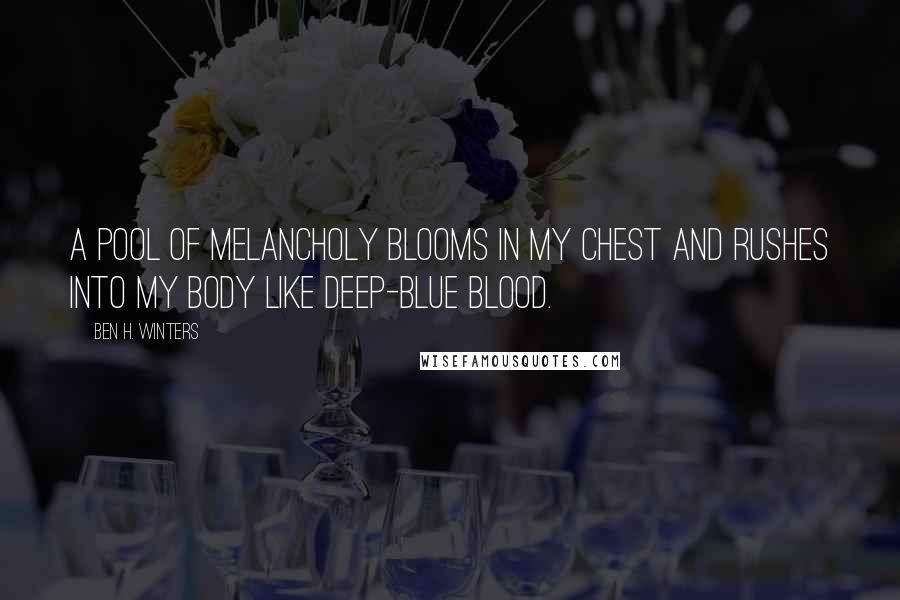 Ben H. Winters Quotes: A pool of melancholy blooms in my chest and rushes into my body like deep-blue blood.