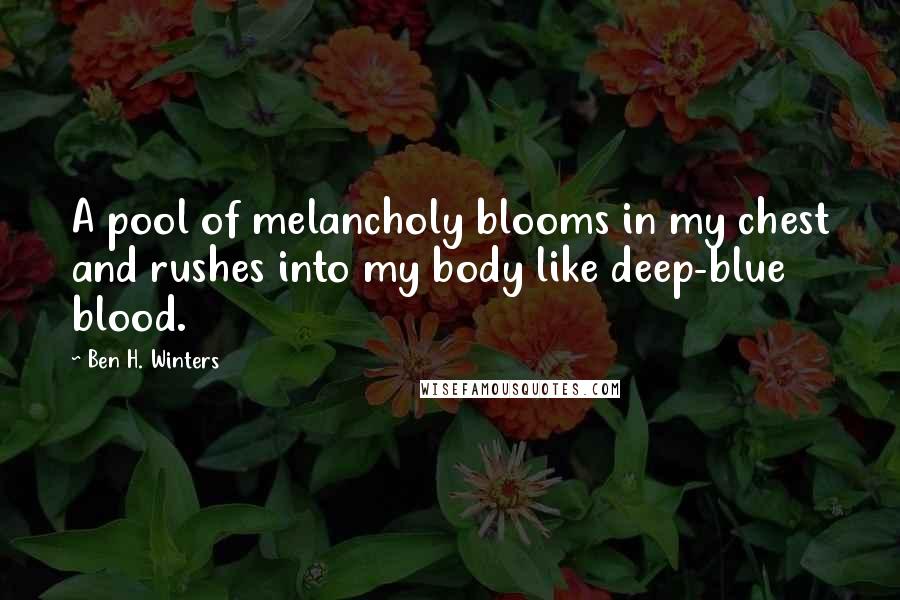 Ben H. Winters Quotes: A pool of melancholy blooms in my chest and rushes into my body like deep-blue blood.