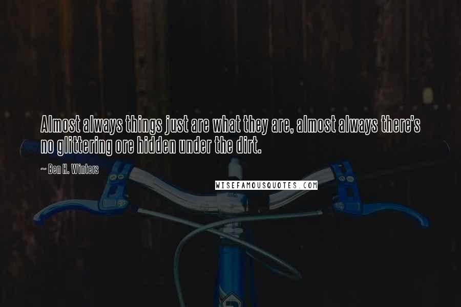 Ben H. Winters Quotes: Almost always things just are what they are, almost always there's no glittering ore hidden under the dirt.