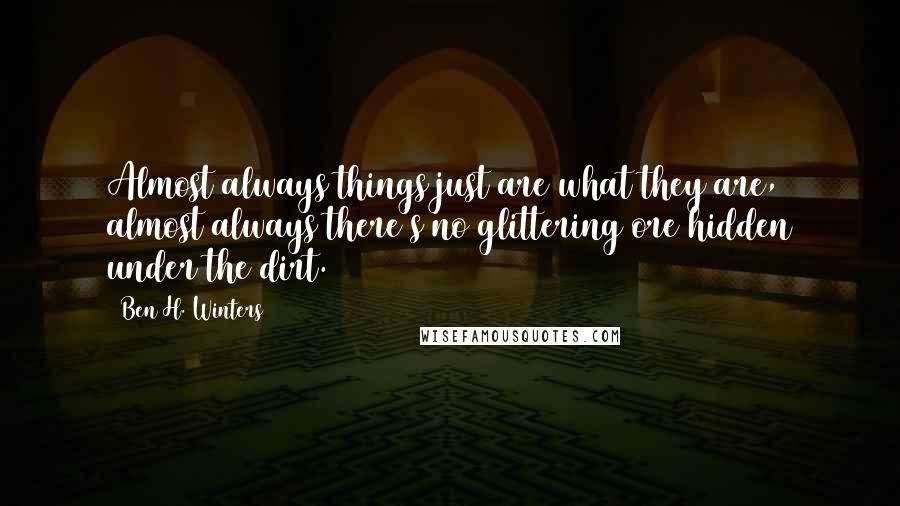 Ben H. Winters Quotes: Almost always things just are what they are, almost always there's no glittering ore hidden under the dirt.