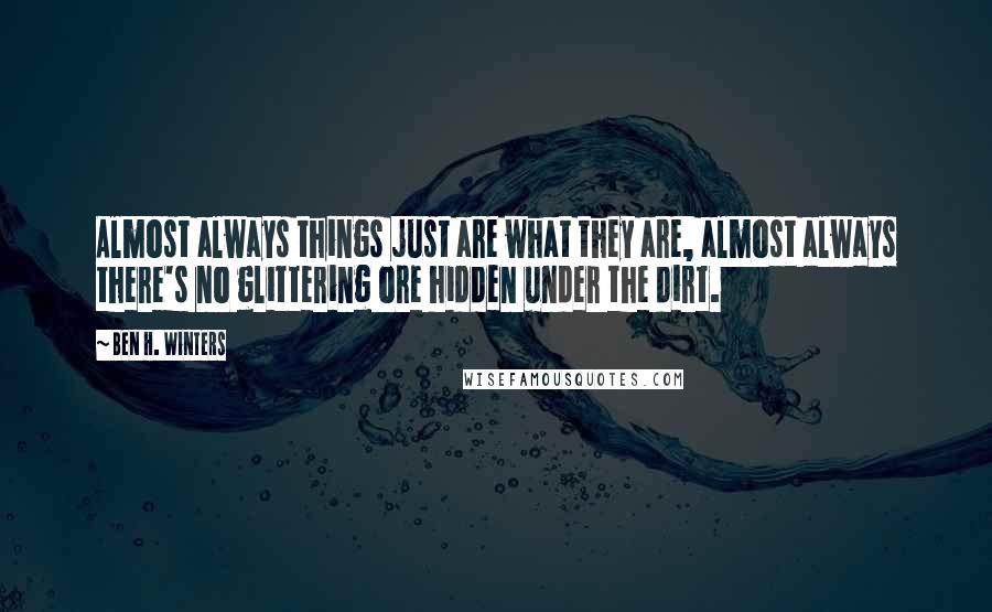 Ben H. Winters Quotes: Almost always things just are what they are, almost always there's no glittering ore hidden under the dirt.