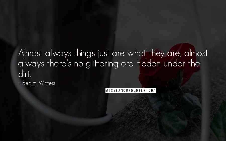 Ben H. Winters Quotes: Almost always things just are what they are, almost always there's no glittering ore hidden under the dirt.