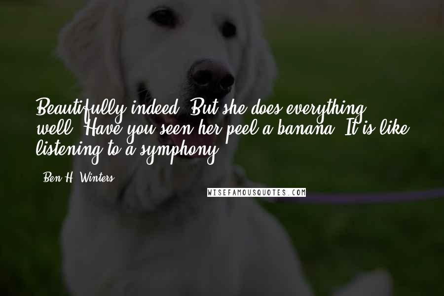 Ben H. Winters Quotes: Beautifully indeed! But she does everything well. Have you seen her peel a banana? It is like listening to a symphony.