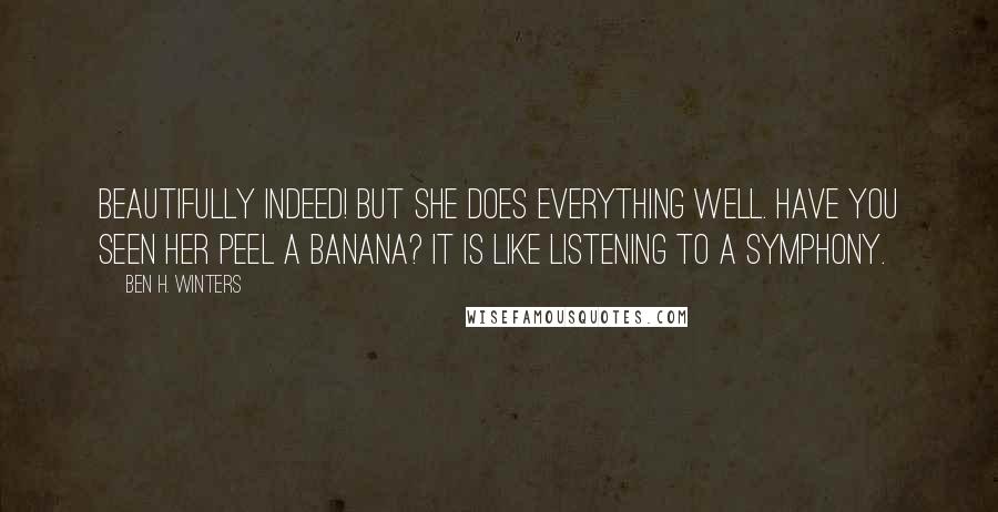 Ben H. Winters Quotes: Beautifully indeed! But she does everything well. Have you seen her peel a banana? It is like listening to a symphony.