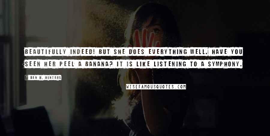 Ben H. Winters Quotes: Beautifully indeed! But she does everything well. Have you seen her peel a banana? It is like listening to a symphony.