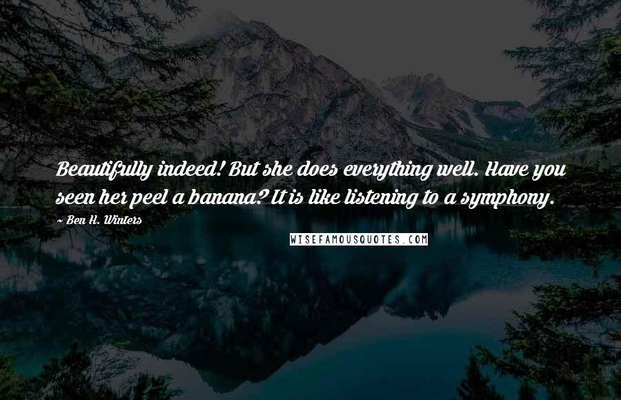 Ben H. Winters Quotes: Beautifully indeed! But she does everything well. Have you seen her peel a banana? It is like listening to a symphony.