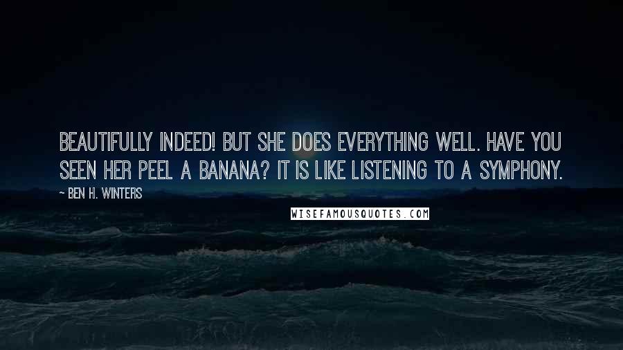 Ben H. Winters Quotes: Beautifully indeed! But she does everything well. Have you seen her peel a banana? It is like listening to a symphony.