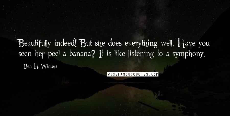 Ben H. Winters Quotes: Beautifully indeed! But she does everything well. Have you seen her peel a banana? It is like listening to a symphony.