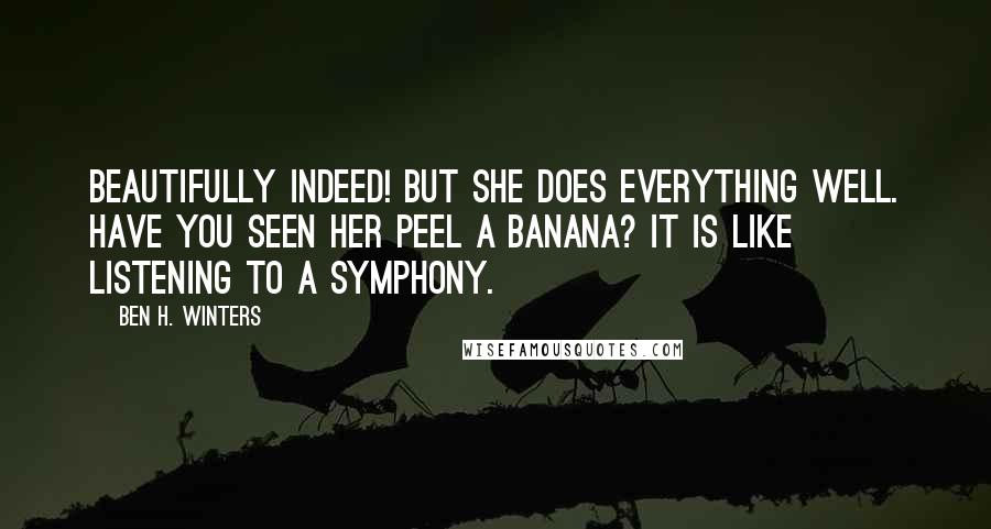 Ben H. Winters Quotes: Beautifully indeed! But she does everything well. Have you seen her peel a banana? It is like listening to a symphony.