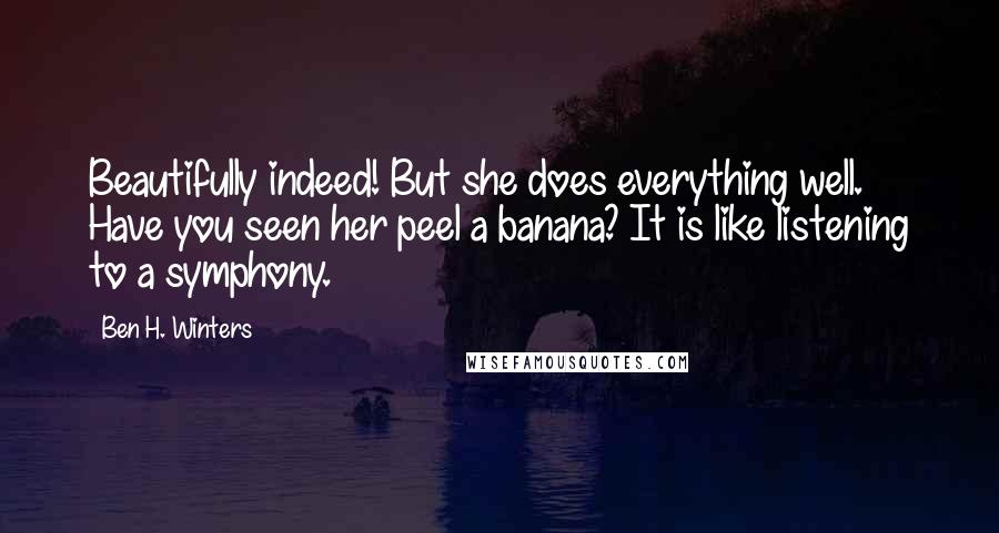 Ben H. Winters Quotes: Beautifully indeed! But she does everything well. Have you seen her peel a banana? It is like listening to a symphony.