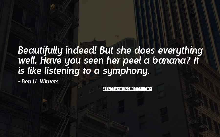 Ben H. Winters Quotes: Beautifully indeed! But she does everything well. Have you seen her peel a banana? It is like listening to a symphony.