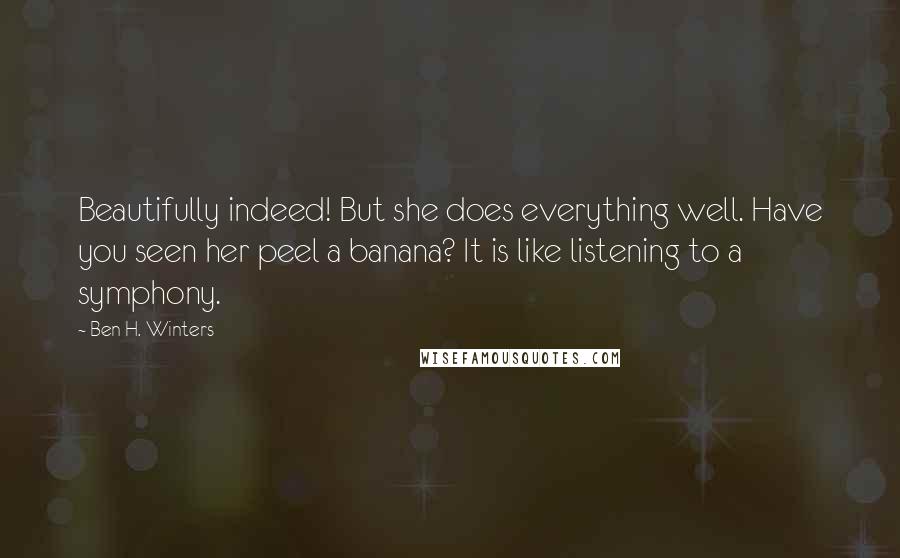 Ben H. Winters Quotes: Beautifully indeed! But she does everything well. Have you seen her peel a banana? It is like listening to a symphony.
