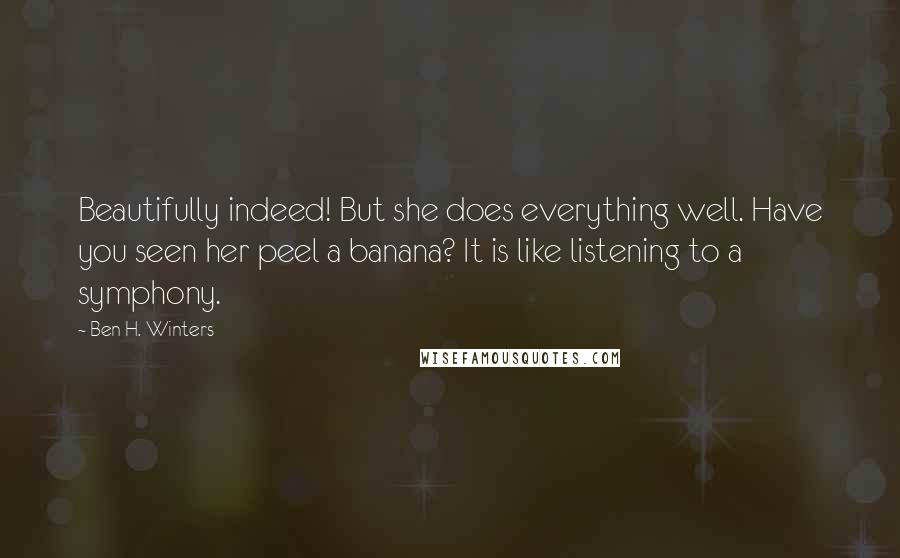 Ben H. Winters Quotes: Beautifully indeed! But she does everything well. Have you seen her peel a banana? It is like listening to a symphony.