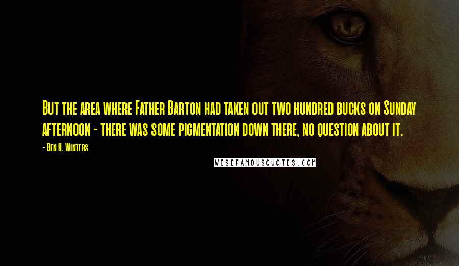 Ben H. Winters Quotes: But the area where Father Barton had taken out two hundred bucks on Sunday afternoon - there was some pigmentation down there, no question about it.