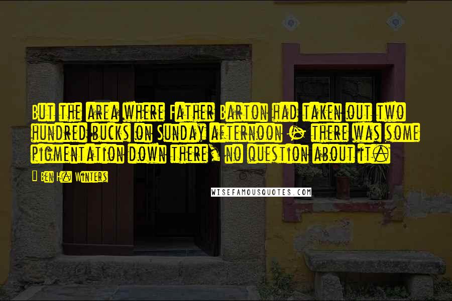 Ben H. Winters Quotes: But the area where Father Barton had taken out two hundred bucks on Sunday afternoon - there was some pigmentation down there, no question about it.