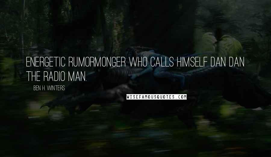 Ben H. Winters Quotes: Energetic rumormonger who calls himself Dan Dan the Radio Man.