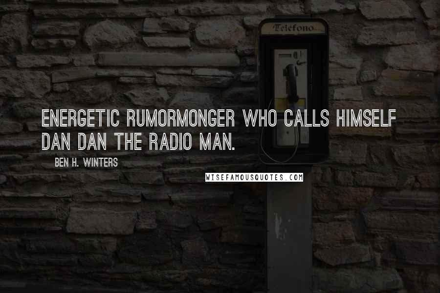 Ben H. Winters Quotes: Energetic rumormonger who calls himself Dan Dan the Radio Man.