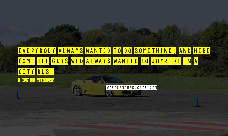 Ben H. Winters Quotes: Everybody always wanted to do something, and here come the guys who always wanted to joyride in a city bus.