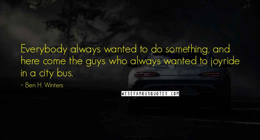 Ben H. Winters Quotes: Everybody always wanted to do something, and here come the guys who always wanted to joyride in a city bus.