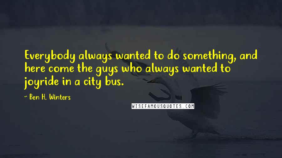 Ben H. Winters Quotes: Everybody always wanted to do something, and here come the guys who always wanted to joyride in a city bus.